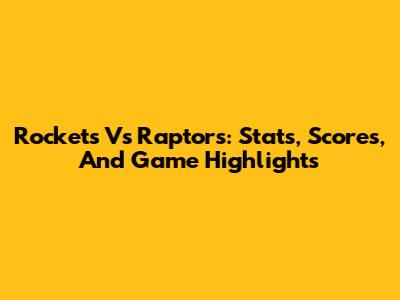 Rockets Vs Raptors: Stats, Scores, And Game Highlights