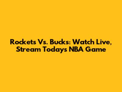 Rockets Vs. Bucks: Watch Live, Stream Today's NBA Game