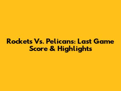 Rockets Vs. Pelicans: Last Game Score & Highlights