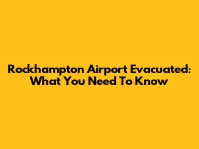 Rockhampton Airport Evacuated: What You Need To Know