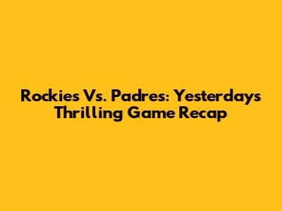 Rockies Vs. Padres: Yesterday's Thrilling Game Recap