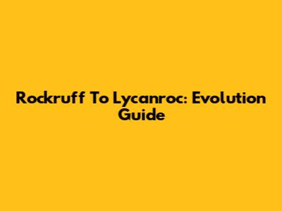 Rockruff To Lycanroc: Evolution Guide