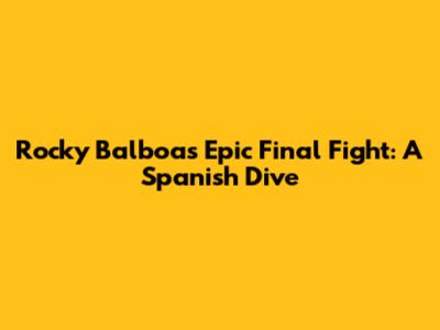 Rocky Balboa's Epic Final Fight: A Spanish Dive