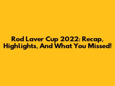Rod Laver Cup 2022: Recap, Highlights, And What You Missed!