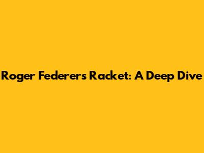 Roger Federer's Racket: A Deep Dive