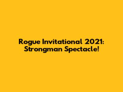 Rogue Invitational 2021: Strongman Spectacle!
