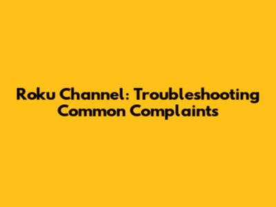 Roku Channel: Troubleshooting Common Complaints