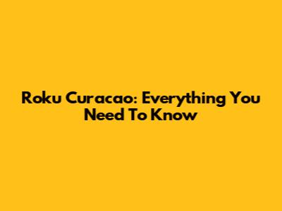 Roku Curacao: Everything You Need To Know