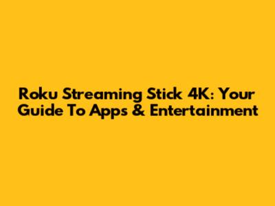 Roku Streaming Stick 4K: Your Guide To Apps & Entertainment