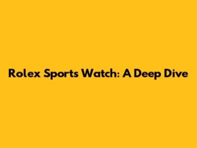 Rolex Sports Watch: A Deep Dive