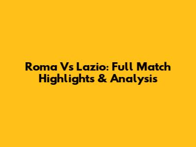 Roma Vs Lazio: Full Match Highlights & Analysis