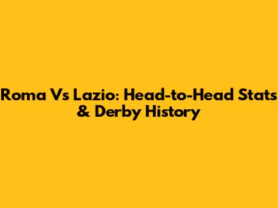 Roma Vs Lazio: Head-to-Head Stats & Derby History