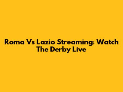 Roma Vs Lazio Streaming: Watch The Derby Live