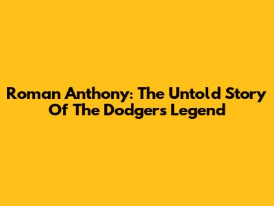 Roman Anthony: The Untold Story Of The Dodgers Legend