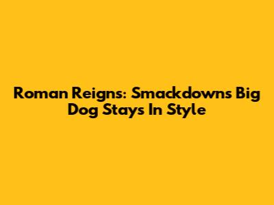 Roman Reigns: Smackdown's Big Dog Stays In Style