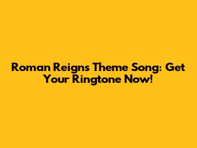 Roman Reigns Theme Song: Get Your Ringtone Now!