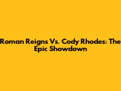 Roman Reigns Vs. Cody Rhodes: The Epic Showdown