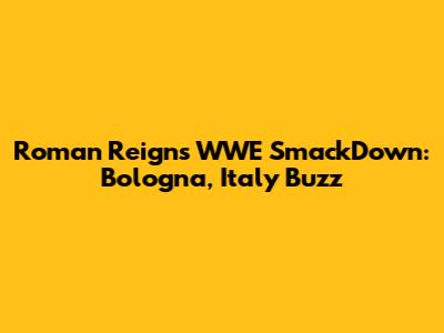 Roman Reigns WWE SmackDown: Bologna, Italy Buzz