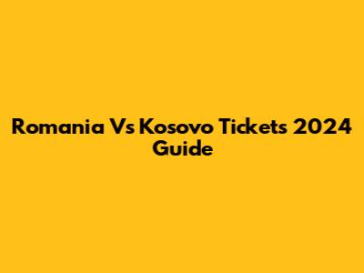 Romania Vs Kosovo Tickets 2024 Guide