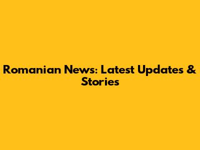 Romanian News: Latest Updates & Stories