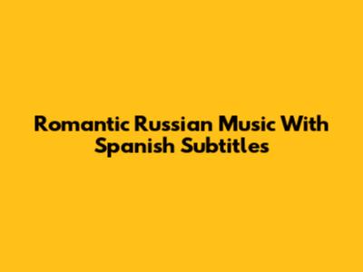 Romantic Russian Music With Spanish Subtitles