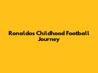 Ronaldo's Childhood Football Journey