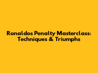 Ronaldo's Penalty Masterclass: Techniques & Triumphs