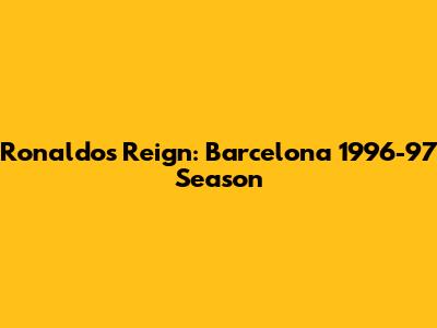 Ronaldo's Reign: Barcelona 1996-97 Season