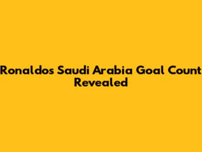 Ronaldo's Saudi Arabia Goal Count Revealed