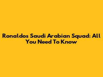 Ronaldo's Saudi Arabian Squad: All You Need To Know