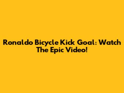 Ronaldo Bicycle Kick Goal: Watch The Epic Video!