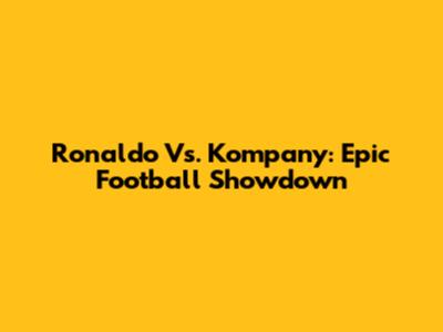 Ronaldo Vs. Kompany: Epic Football Showdown