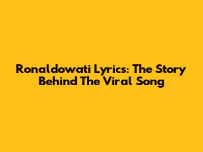 Ronaldowati Lyrics: The Story Behind The Viral Song