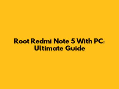 Root Redmi Note 5 With PC: Ultimate Guide