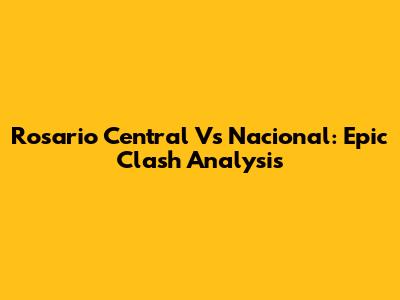 Rosario Central Vs Nacional: Epic Clash Analysis