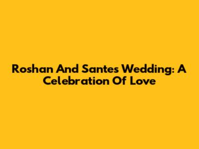 Roshan And Sante's Wedding: A Celebration Of Love