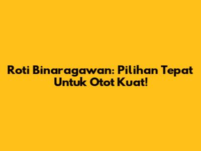 Roti Binaragawan: Pilihan Tepat Untuk Otot Kuat!