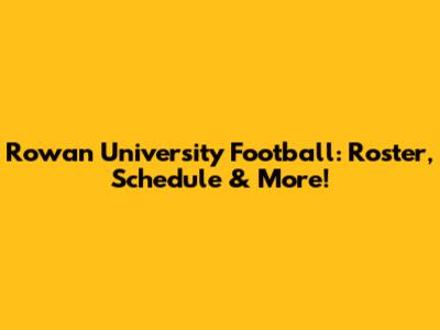 Rowan University Football: Roster, Schedule & More!