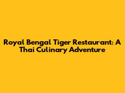 Royal Bengal Tiger Restaurant: A Thai Culinary Adventure
