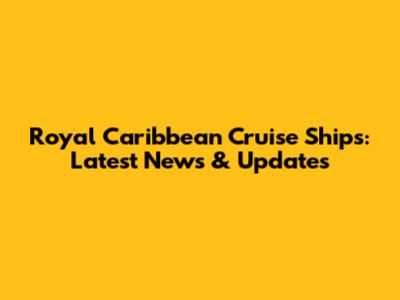 Royal Caribbean Cruise Ships: Latest News & Updates