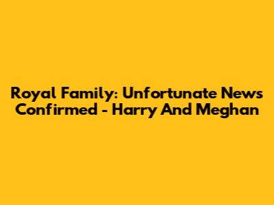 Royal Family: Unfortunate News Confirmed - Harry And Meghan
