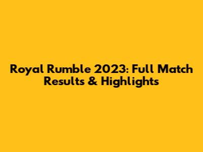 Royal Rumble 2023: Full Match Results & Highlights