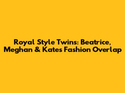 Royal Style Twins: Beatrice, Meghan & Kate's Fashion Overlap