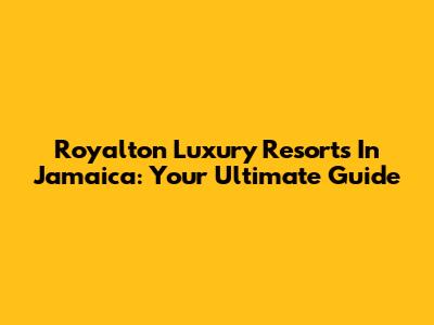 Royalton Luxury Resorts In Jamaica: Your Ultimate Guide