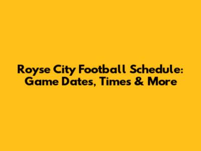 Royse City Football Schedule: Game Dates, Times & More