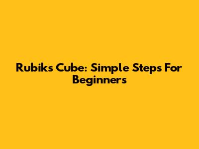 Rubik's Cube: Simple Steps For Beginners