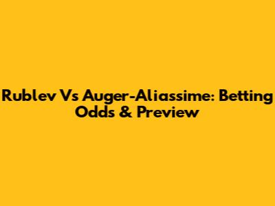 Rublev Vs Auger-Aliassime: Betting Odds & Preview