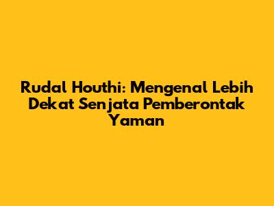 Rudal Houthi: Mengenal Lebih Dekat Senjata Pemberontak Yaman