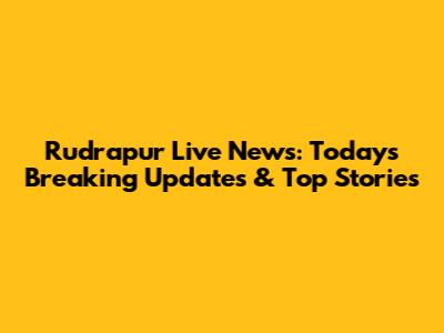 Rudrapur Live News: Today's Breaking Updates & Top Stories