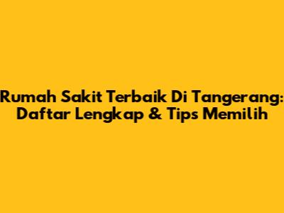 Rumah Sakit Terbaik Di Tangerang: Daftar Lengkap & Tips Memilih